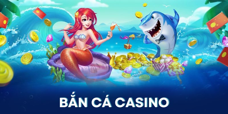 Bắn cá casino là 2 sảnh game rất được yêu thích